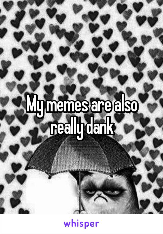 My memes are also really dank