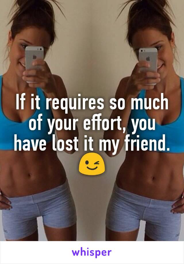 If it requires so much of your effort, you have lost it my friend.
😉