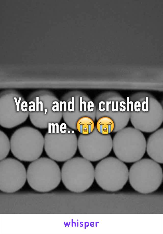 Yeah, and he crushed me..😭😭