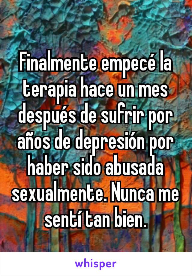 Finalmente empecé la terapia hace un mes después de sufrir por años de depresión por haber sido abusada sexualmente. Nunca me sentí tan bien.