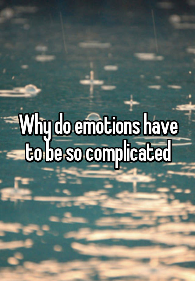 why-do-emotions-have-to-be-so-complicated