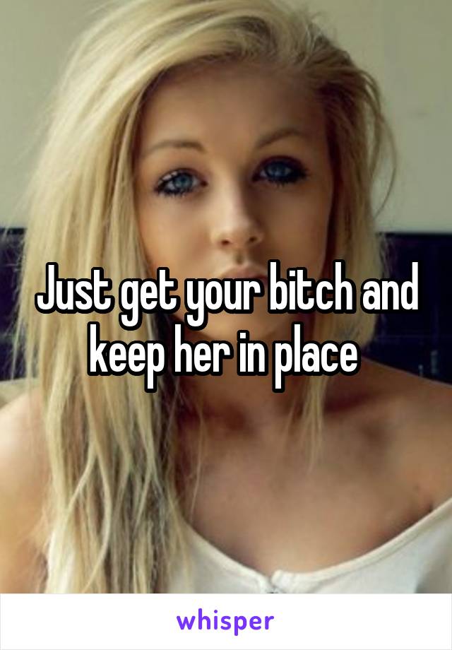 Just get your bitch and keep her in place 