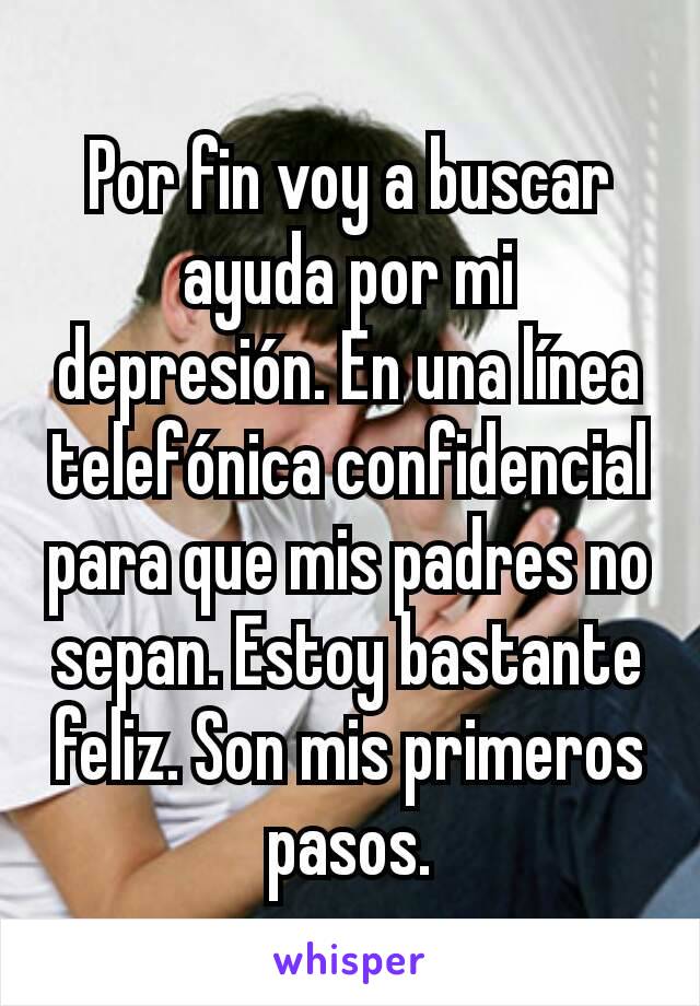 Por fin voy a buscar ayuda por mi depresión. En una línea telefónica confidencial para que mis padres no sepan. Estoy bastante feliz. Son mis primeros pasos.