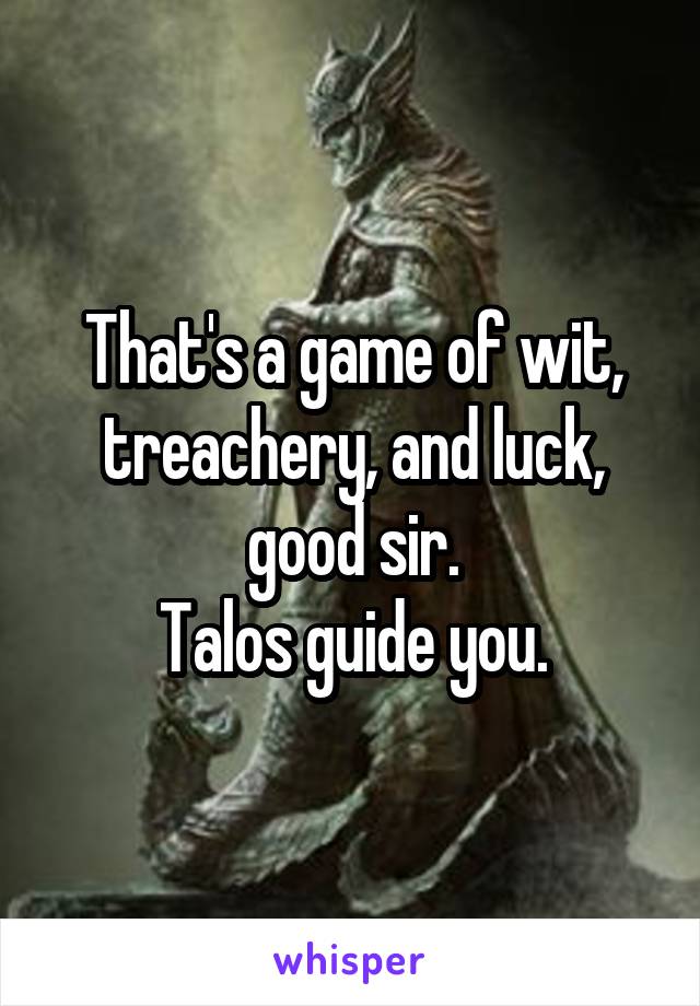 That's a game of wit, treachery, and luck, good sir.
Talos guide you.