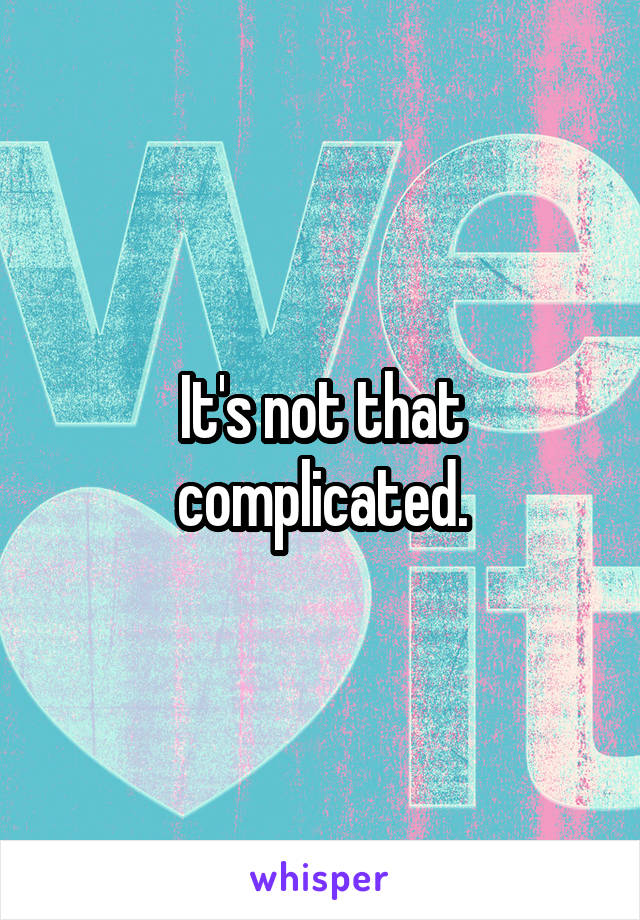 It's not that complicated.