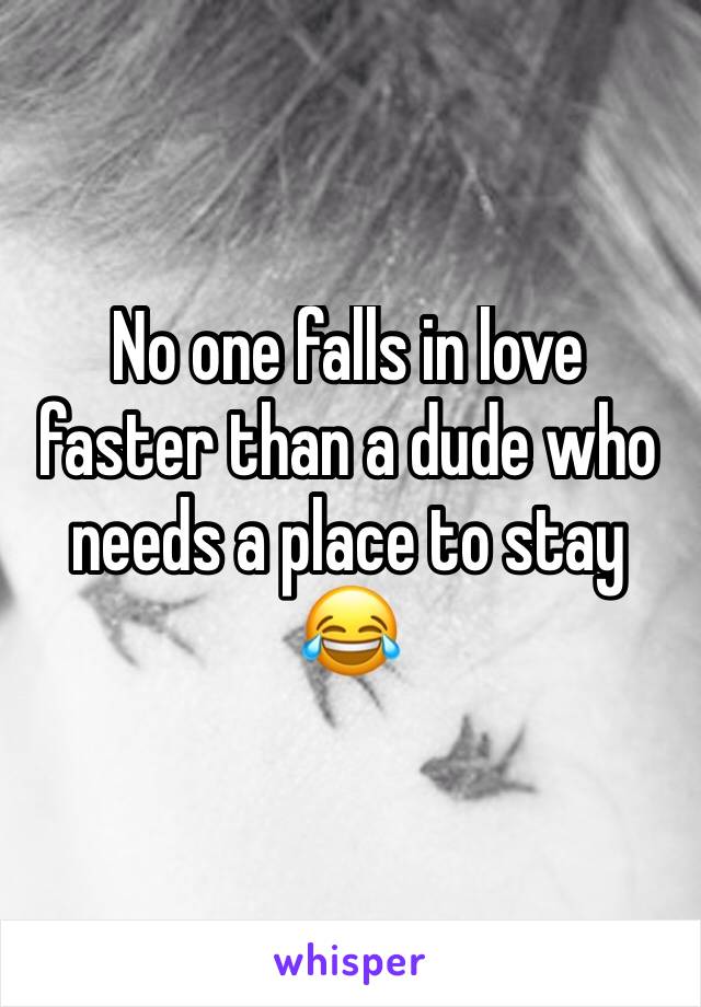 No one falls in love faster than a dude who needs a place to stay 😂