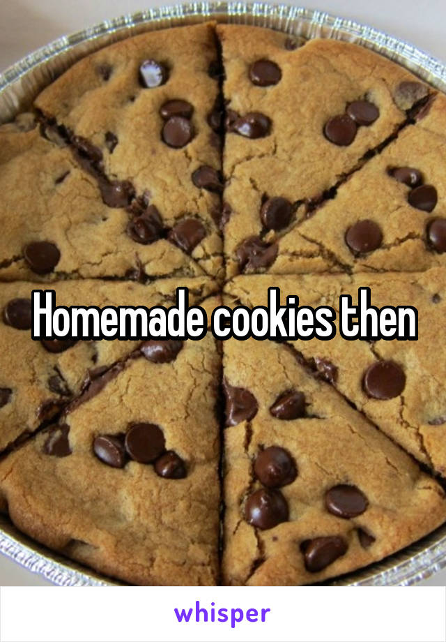 Homemade cookies then