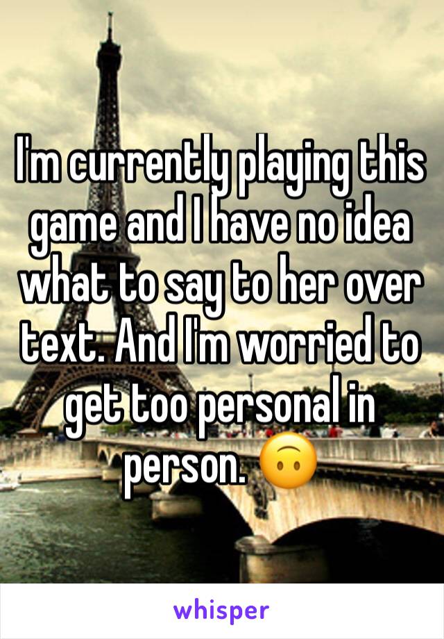 I'm currently playing this game and I have no idea what to say to her over text. And I'm worried to get too personal in person. 🙃