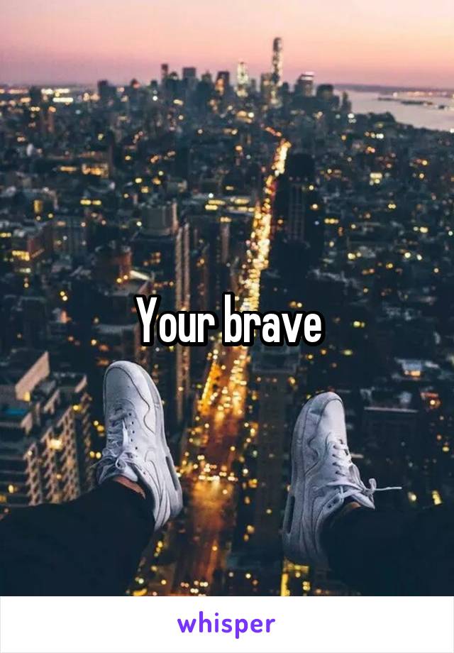 Your brave