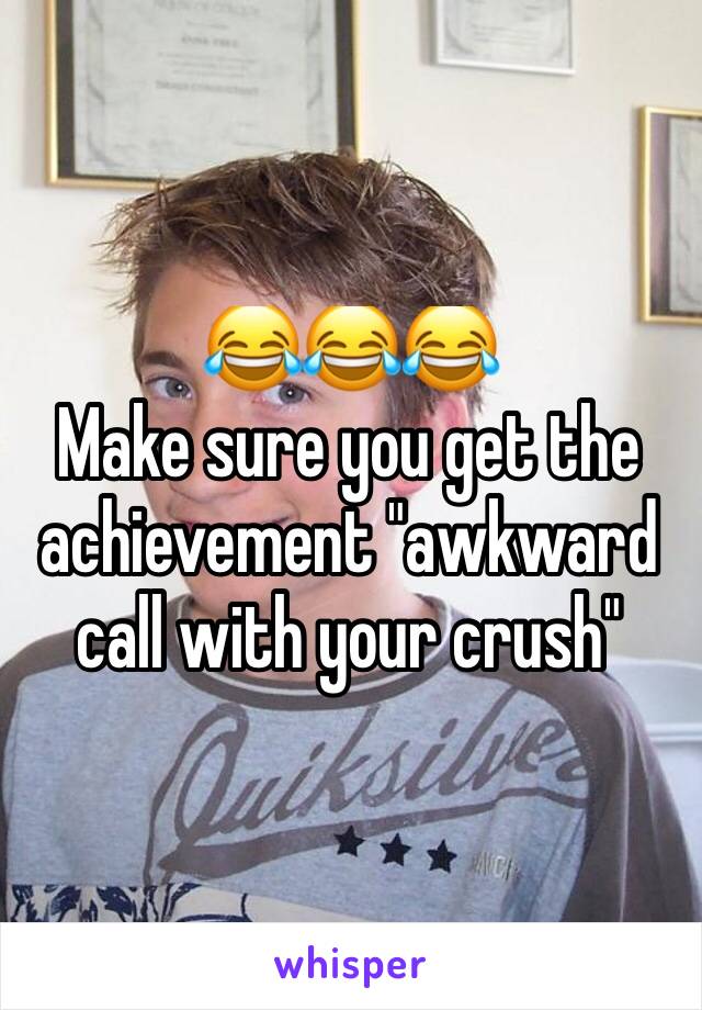 😂😂😂
Make sure you get the achievement "awkward call with your crush"