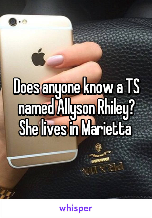 Does anyone know a TS named Allyson Rhiley?
She lives in Marietta 