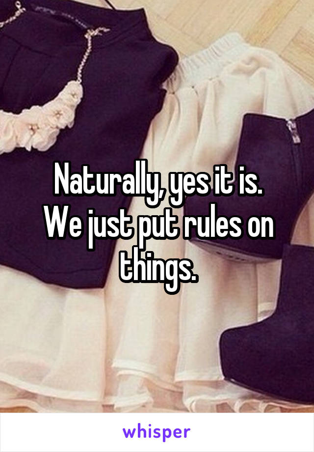 Naturally, yes it is.
We just put rules on things.