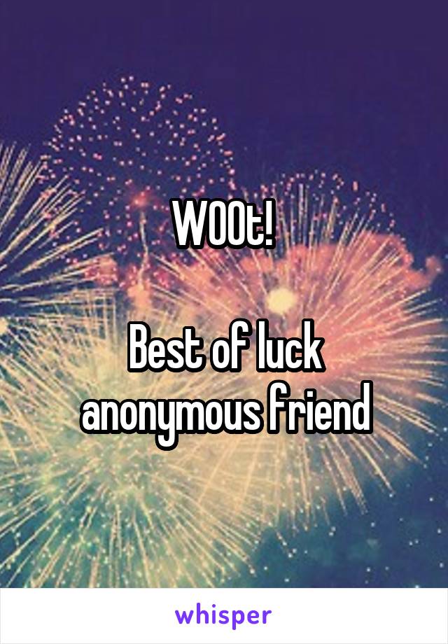 W00t! 

Best of luck anonymous friend