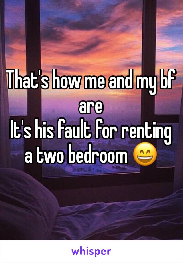 That's how me and my bf are 
It's his fault for renting a two bedroom 😄