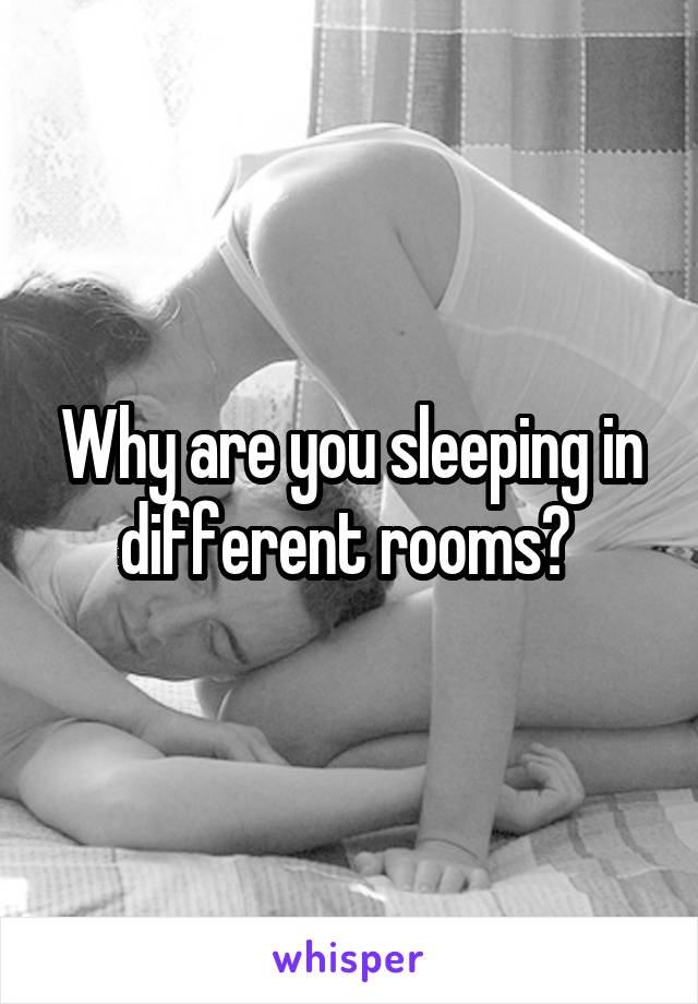 Why are you sleeping in different rooms? 