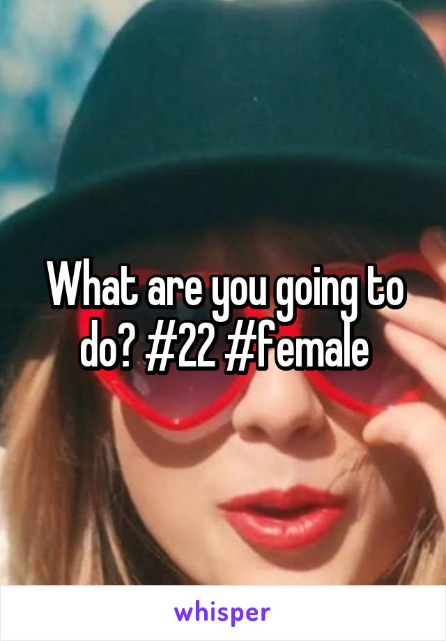 What are you going to do? #22 #female