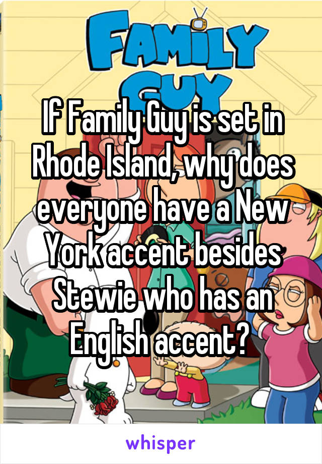 If Family Guy is set in Rhode Island, why does everyone have a New York accent besides Stewie who has an English accent? 