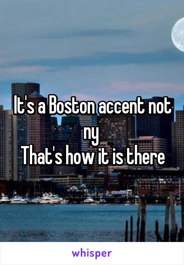 It's a Boston accent not ny 
That's how it is there