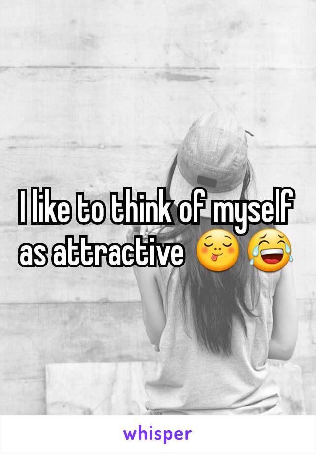 I like to think of myself as attractive 😋😂