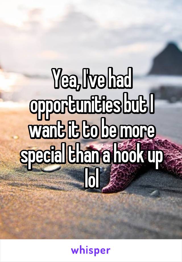 Yea, I've had opportunities but I want it to be more special than a hook up lol