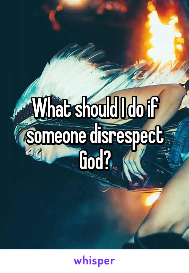 what-should-i-do-if-someone-disrespect-god