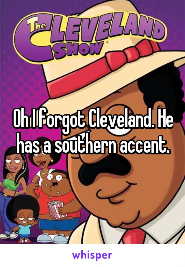 Oh I forgot Cleveland. He has a southern accent.