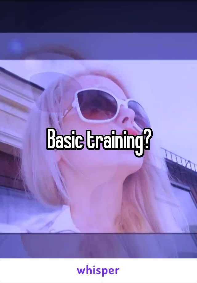 Basic training?