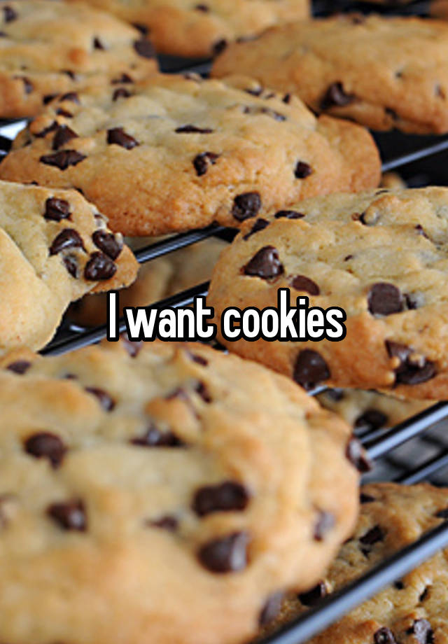 I want cookies