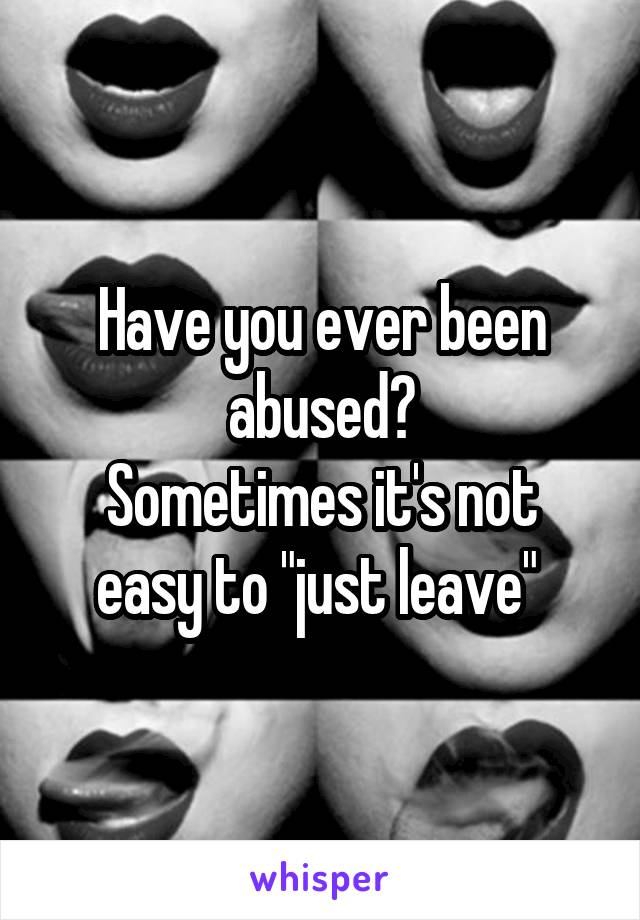 Have you ever been abused?
Sometimes it's not easy to "just leave" 