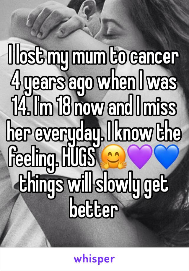 I lost my mum to cancer 4 years ago when I was 14. I'm 18 now and I miss her everyday. I know the feeling. HUGS 🤗💜💙 things will slowly get better 