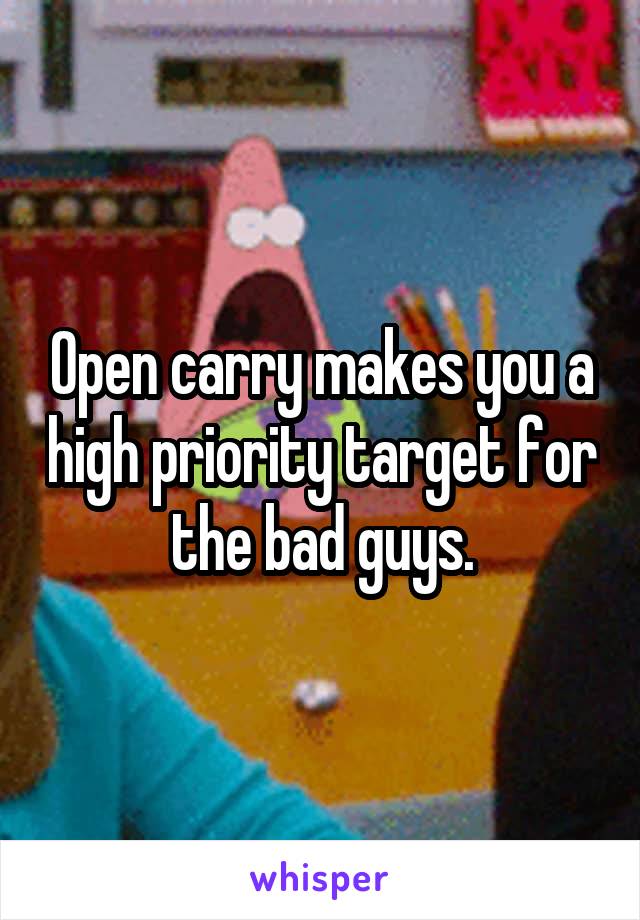 Open carry makes you a high priority target for the bad guys.