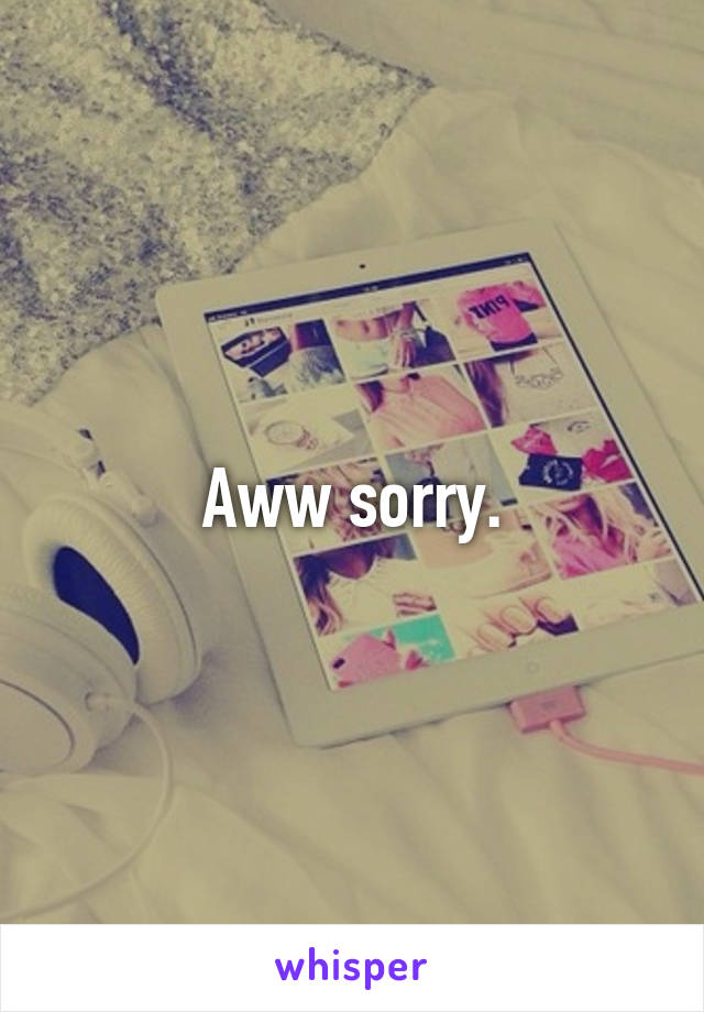 Aww sorry.