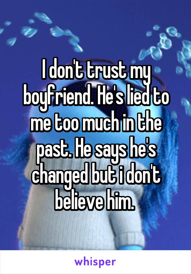 I don't trust my boyfriend. He's lied to me too much in the past. He says he's changed but i don't believe him. 