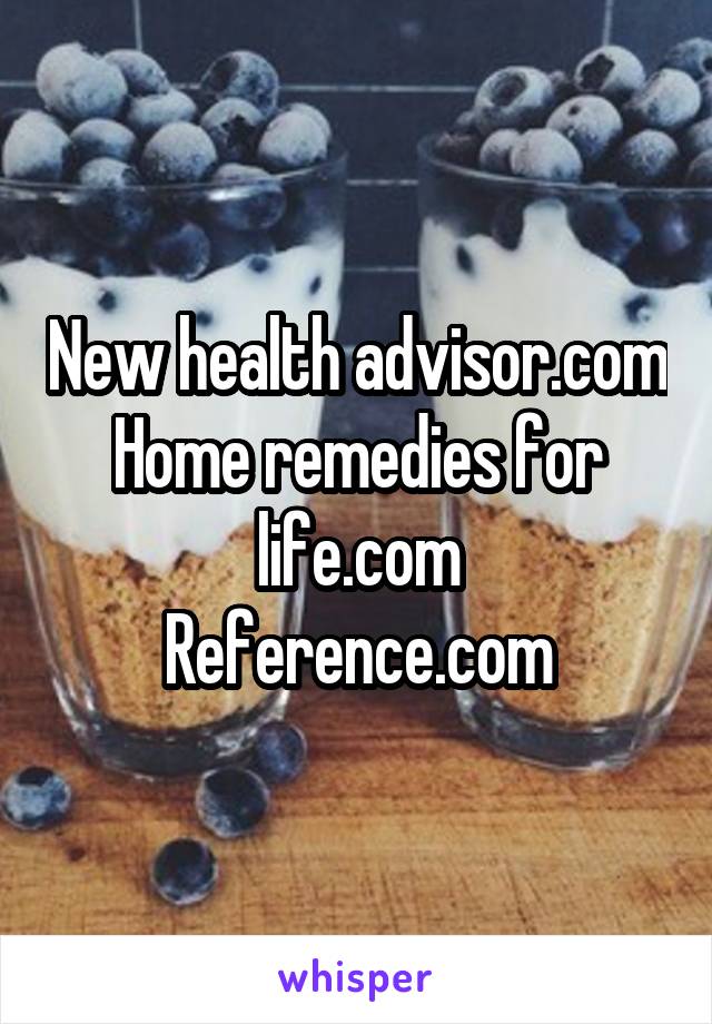 New health advisor.com
Home remedies for life.com
Reference.com