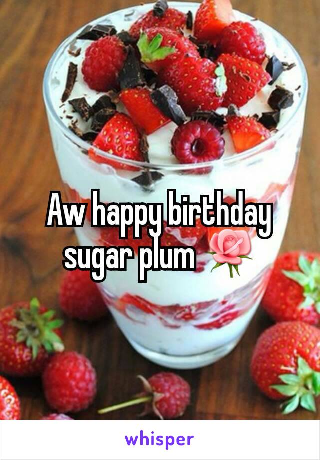 Aw happy birthday sugar plum 🌹