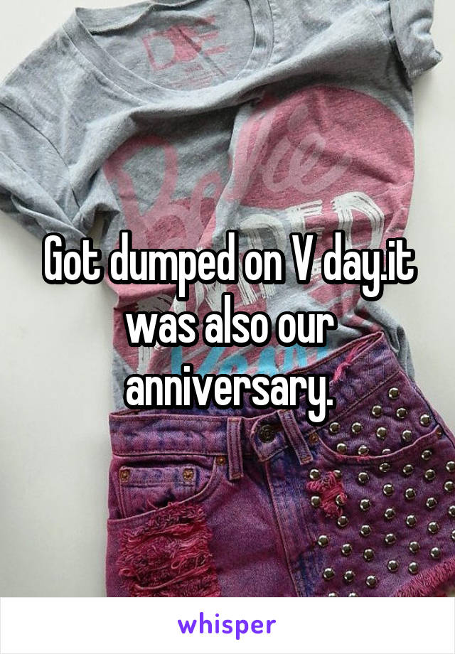 Got dumped on V day.it was also our anniversary.