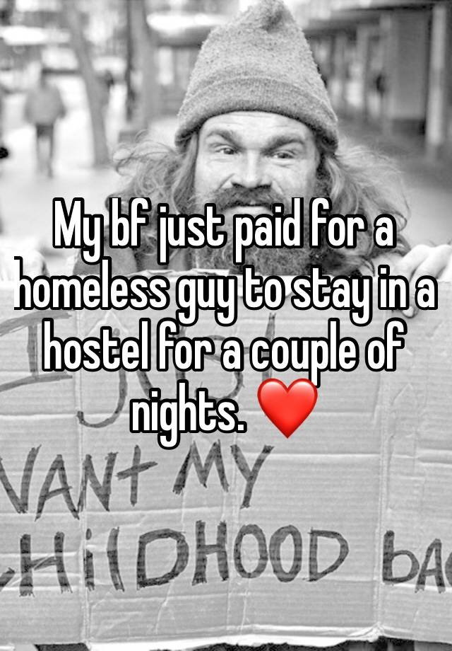 My bf just paid for a homeless guy to stay in a hostel for a couple of nights. ❤