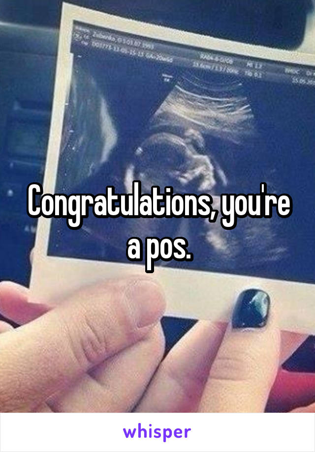 Congratulations, you're a pos.