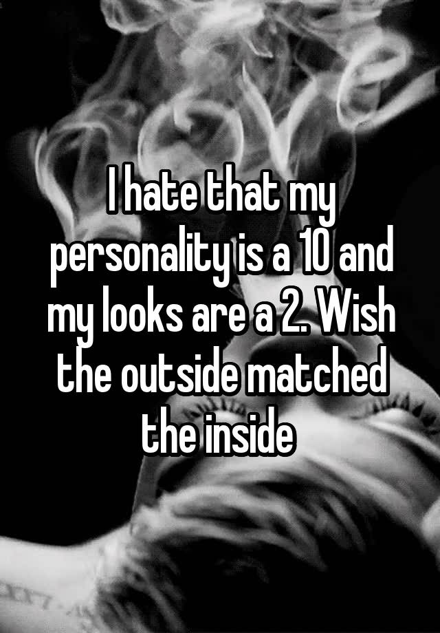 i-hate-that-my-personality-is-a-10-and-my-looks-are-a-2-wish-the