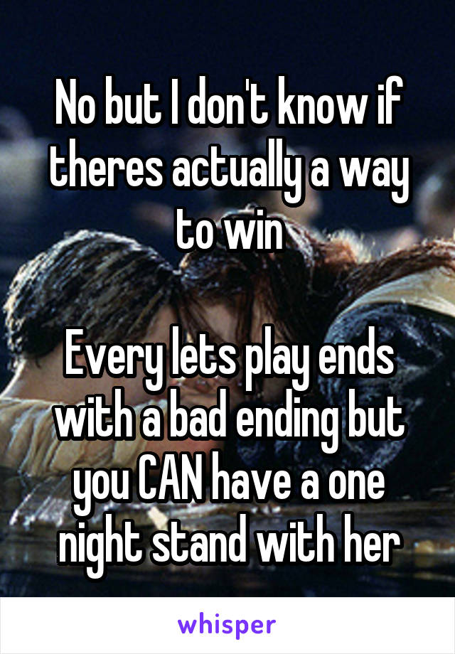 No but I don't know if theres actually a way to win

Every lets play ends with a bad ending but you CAN have a one night stand with her