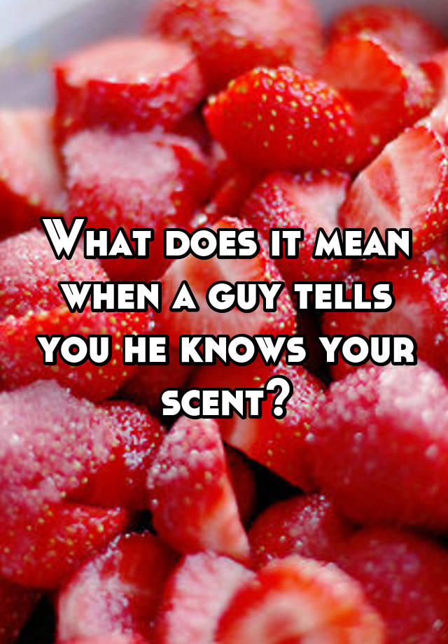 what-does-it-mean-when-a-guy-tells-you-he-knows-your-scent