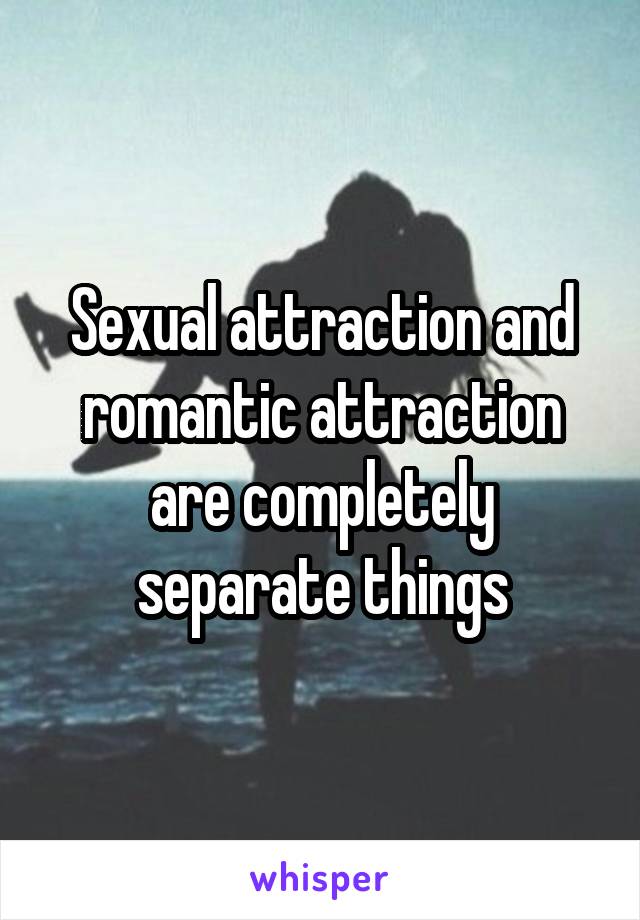 Sexual attraction and romantic attraction are completely separate things