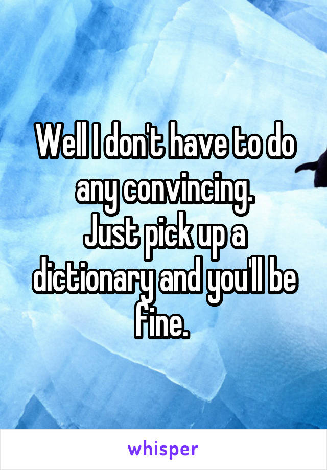 Well I don't have to do any convincing.
Just pick up a dictionary and you'll be fine. 