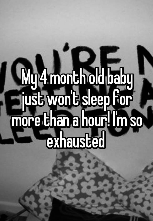 my-4-month-old-baby-just-won-t-sleep-for-more-than-a-hour-i-m-so-exhausted