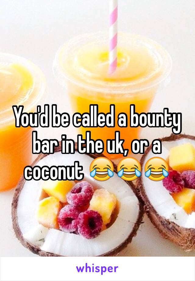 You'd be called a bounty bar in the uk, or a coconut 😂😂😂
