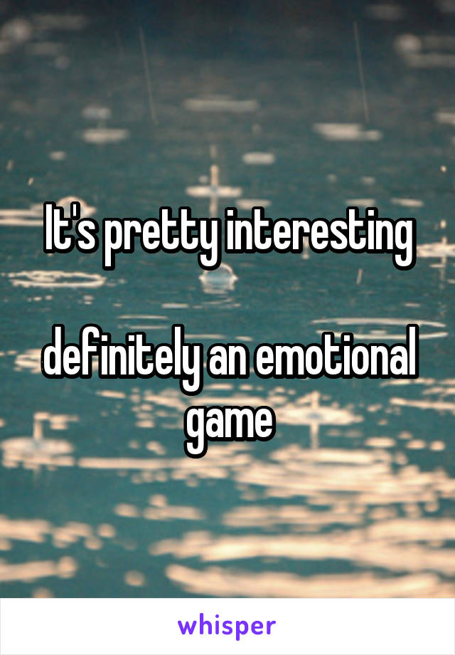 It's pretty interesting

definitely an emotional game