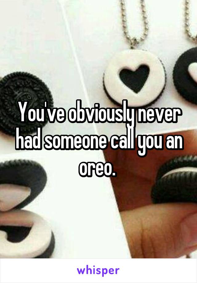 You've obviously never had someone call you an oreo. 