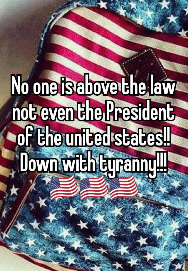 No one is above the law not even the President of the united states!! Down with tyranny!!!🇺🇸🇺🇸🇺🇸