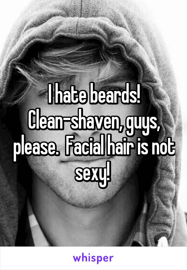 I hate beards!
Clean-shaven, guys, please.  Facial hair is not sexy! 