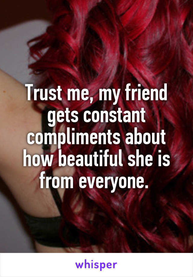 Trust me, my friend gets constant compliments about how beautiful she is from everyone. 